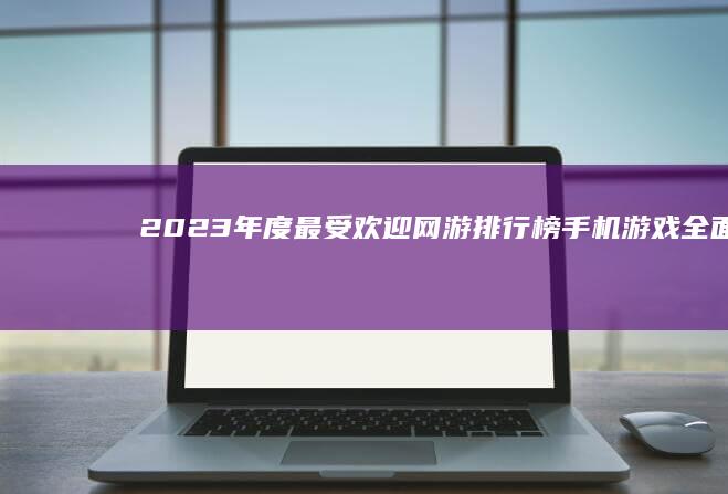 2023年度最受欢迎网游排行榜：手机游戏全面崛起