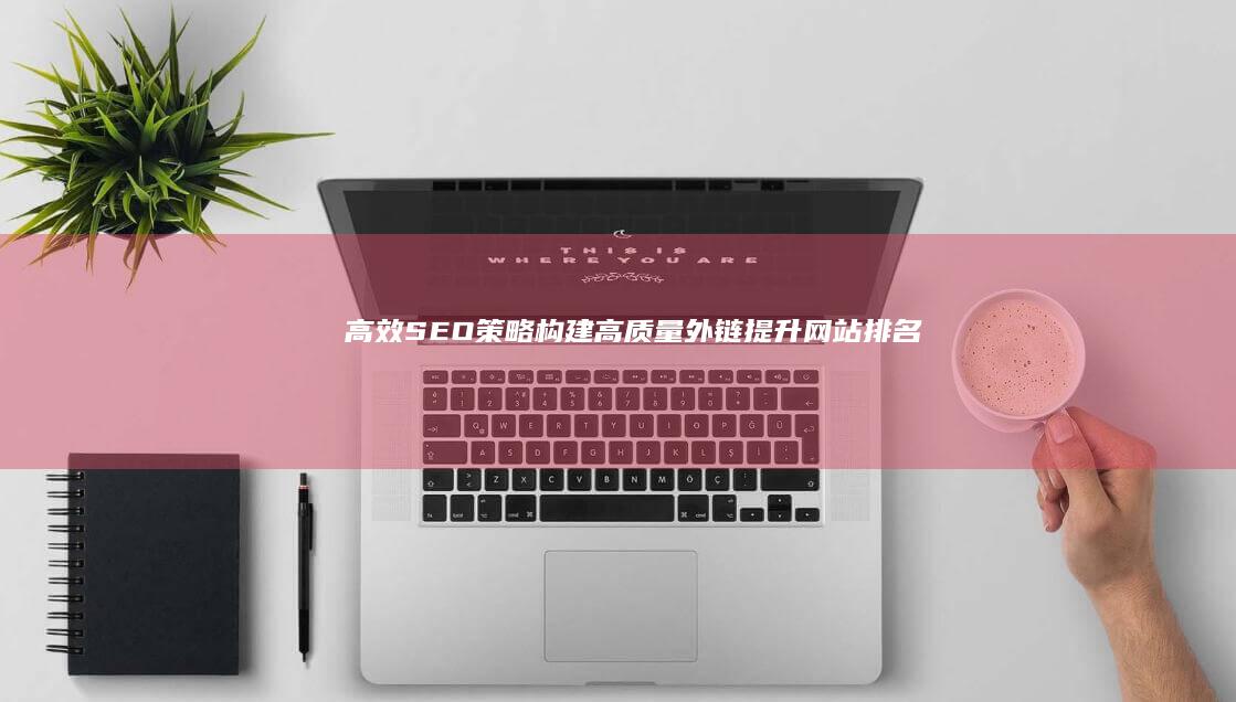 高效SEO策略：构建高质量外链提升网站排名